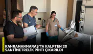 Kahramanmaraş’ta kalpten 20 santimetrelik pıhtı çıkarıldı