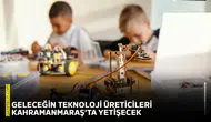 Geleceğin teknoloji üreticileri Kahramanmaraş’ta yetişecek