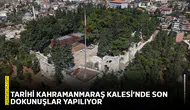 Tarihi Kahramanmaraş Kalesi’nde son dokunuşlar yapılıyor