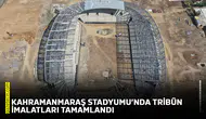 Kahramanmaraş Stadyumu’nda tribün imalatları tamamlandı