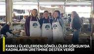 Farklı ülkelerden gönüllüler Göksun'da kadınların üretimine destek verdi