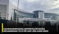 Kahramanmaraş depremleri bağış hesabından 137,6 milyar lira harcandı