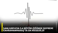 Şanlıurfa’da 5,4 büyüklüğünde deprem! Kahramanmaraş’ta da hissedildi