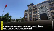 Kahramanmaraş'ta araç vaadiyle milyonluk dolandırıcılık