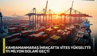 Kahramanmaraş ihracatta vites yükseltti! 111 milyon doları geçti