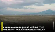 Kahramanmaraş dahil 47 ilde TOKİ, 405 arsayı açık artırmayla satacak