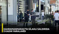 Kahramanmaraş'ta silahlı saldırıda 2 kadın yaralandı