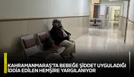 Kahramanmaraş'ta bebeğe şiddet uyguladığı iddia edilen hemşire yargılanıyor