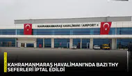 Kahramanmaraş Havalimanı’nda bazı THY seferleri iptal edildi