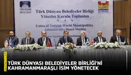 Türk Dünyası Belediyeler Birliği’ni Kahramanmaraşlı isim yönetecek