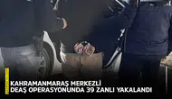 Kahramanmaraş merkezli DEAŞ operasyonunda 39 zanlı yakalandı