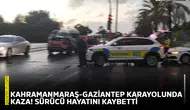 Kahramanmaraş-Gaziantep karayolunda kaza! Sürücü hayatını kaybetti