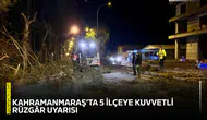Kahramanmaraş’ta 5 ilçeye kuvvetli rüzgâr uyarısı!