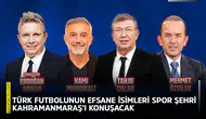 Türk futbolunun efsane isimleri spor şehri Kahramanmaraş’ı konuşacak