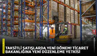 Taksitli satışlarda yeni dönem! Ticaret Bakanlığına yeni düzenleme yetkisi