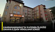 Kahramanmaraş’ta 19 kişinin öldüğü davaya ilişkin yargılama sürdü