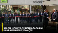 SALONİ Mobilya, 52’nci mağazasını Kahramanmaraş’ta açtı!