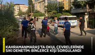 Kahramanmaraş’ta okul çevrelerinde sıkı denetim: Binlerce kişi sorgulandı