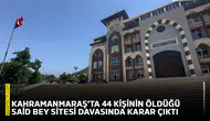 Kahramanmaraş’ta 44 kişinin öldüğü Said Bey Sitesi davasında karar çıktı