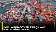 Eylül ayı ihracat verileri açıklandı: İhracat yüzde 15,4 arttı