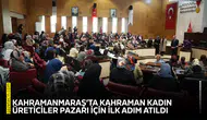 Kahramanmaraş’ta Kahraman Kadın Üreticiler Pazarı için ilk adım atıldı