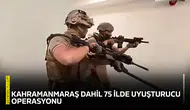 Kahramanmaraş dahil 75 ilde uyuşturucu operasyonu!