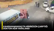 Kahramanmaraş'ta minibüsün çarptığı doktor ağır yaralandı