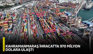 Kahramanmaraş ihracatta 970 milyon dolara ulaştı