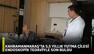 Kahramanmaraş’ta 5,5 yıllık yutma çilesi endoskopik tedaviyle son buldu
