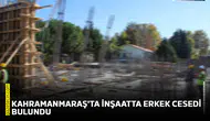 Kahramanmaraş'ta inşaatta erkek cesedi bulundu