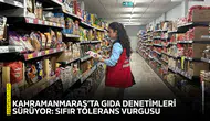 Kahramanmaraş’ta gıda denetimleri sürüyor: Sıfır tolerans vurgusu