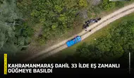 Kahramanmaraş dahil 33 ilde eş zamanlı düğmeye basıldı