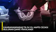 Kahramanmaraş’ta 24 yıl hapis cezası bulunan şahıs yakalandı