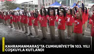 Kahramanmaraş’ta Cumhuriyet'in 103. yılı coşkuyla kutlandı