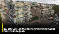 Kahramanmaraş Kalesi çevresinde tarihi dönüşüm başladı