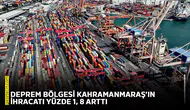 Deprem bölgesi Kahramanmaraş’ın ihracatı yüzde 1, 8 arttı