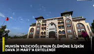Muhsin Yazıcıoğlu'nun ölümüne ilişkin dava 31 Mart'a ertelendi