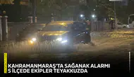 Kahramanmaraş’ta sağanak alarmı: 5 ilçede ekipler teyakkuzda