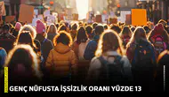 Genç nüfusta işsizlik oranı yüzde 13