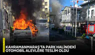 Kahramanmaraş’ta park halindeki otomobil alevlere teslim oldu