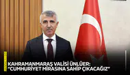 Kahramanmaraş Valisi Ünlüer: “Cumhuriyet mirasına sahip çıkacağız”