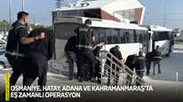 Osmaniye, Hatay, Adana ve Kahramanmaraş'ta eş zamanlı operasyon