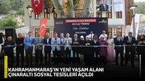 Kahramanmaraş’ın yeni yaşam alanı Çınaraltı Sosyal Tesisleri açıldı