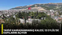 Tarihi Kahramanmaraş Kalesi, 12 Eylül’de kapılarını açıyor