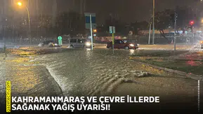 Kahramanmaraş ve çevre illerde sağanak yağış uyarısı!