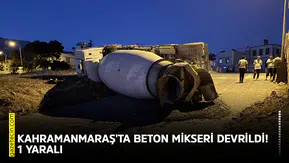 Kahramanmaraş'ta beton mikseri devrildi! 1 kişi yaralandı