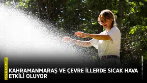 Kahramanmaraş ve çevre illerde sıcak hava etkili oluyor