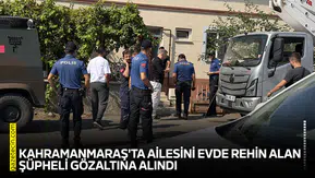 Kahramanmaraş'ta ailesini evde rehin alan şüpheli gözaltına alındı