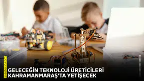 Geleceğin teknoloji üreticileri Kahramanmaraş’ta yetişecek