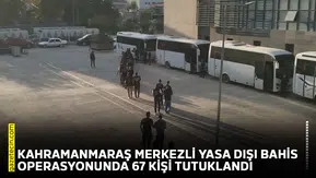Kahramanmaraş merkezli yasa dışı bahis operasyonunda 67 kişi tutuklandı